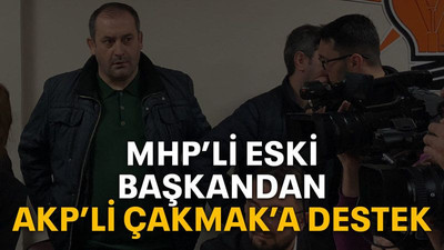 MHP’li eski başkandan AKP’li Çakmak’a destek